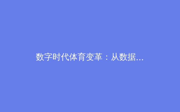 数字时代体育变革：从数据革命到虚拟竞技新纪元