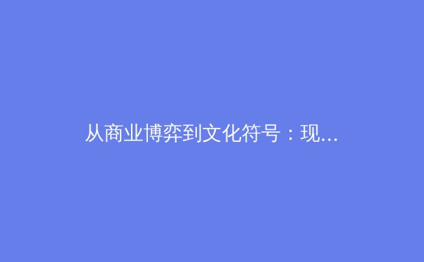 从商业博弈到文化符号：现代职业体育的深层变革与未来挑战