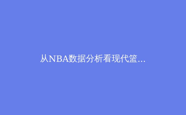 从NBA数据分析看现代篮球的战术革命：三分浪潮下的空间博弈