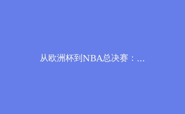 从欧洲杯到NBA总决赛：现代体育如何通过科技与数据分析重塑竞技格局 - 4